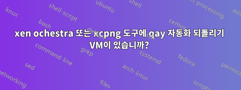 xen ochestra 또는 xcpng 도구에 qay 자동화 되돌리기 VM이 있습니까?