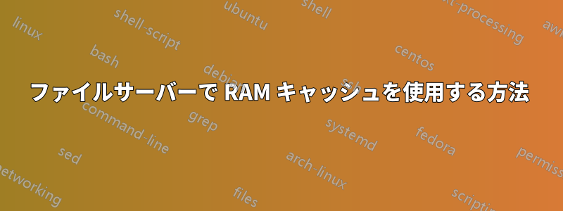 ファイルサーバーで RAM キャッシュを使用する方法