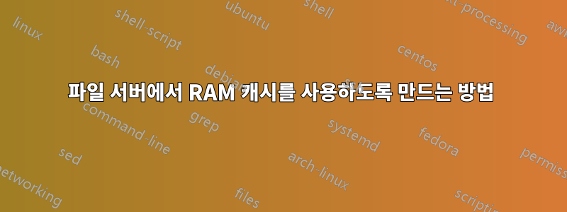 파일 서버에서 RAM 캐시를 사용하도록 만드는 방법