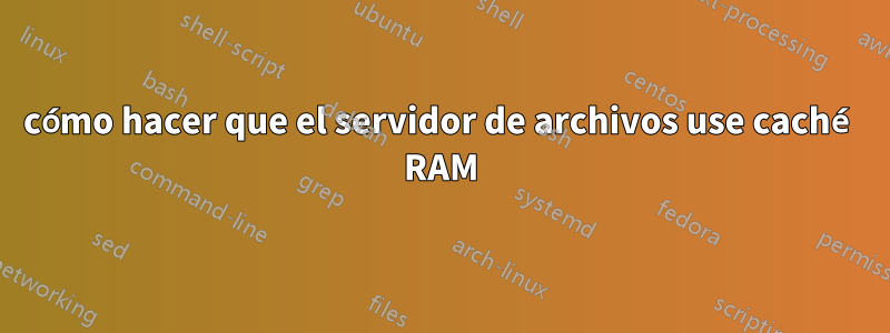 cómo hacer que el servidor de archivos use caché RAM