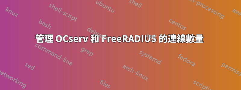 管理 OCserv 和 FreeRADIUS 的連線數量