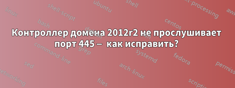 Контроллер домена 2012r2 не прослушивает порт 445 — как исправить?