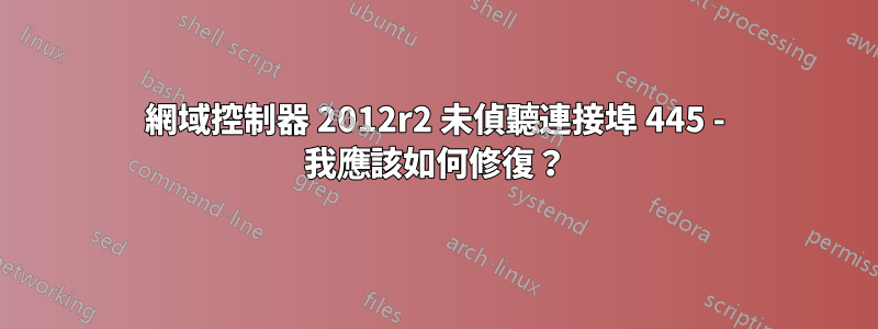 網域控制器 2012r2 未偵聽連接埠 445 - 我應該如何修復？