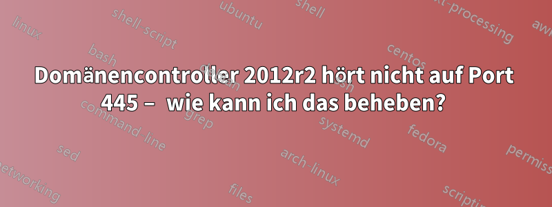 Domänencontroller 2012r2 hört nicht auf Port 445 – wie kann ich das beheben?