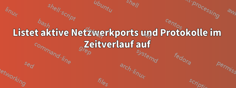 Listet aktive Netzwerkports und Protokolle im Zeitverlauf auf