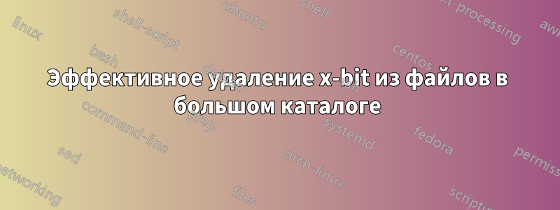 Эффективное удаление x-bit из файлов в большом каталоге