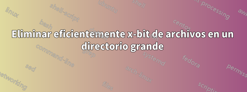 Eliminar eficientemente x-bit de archivos en un directorio grande