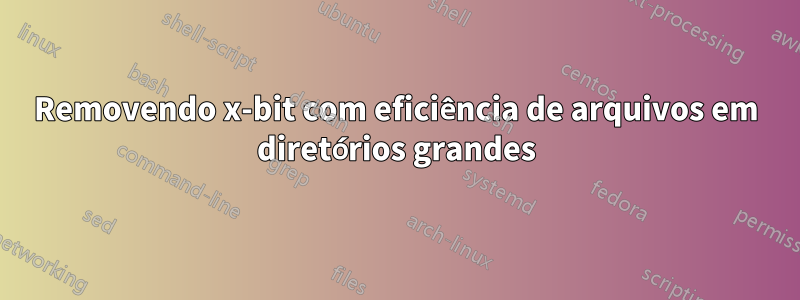 Removendo x-bit com eficiência de arquivos em diretórios grandes