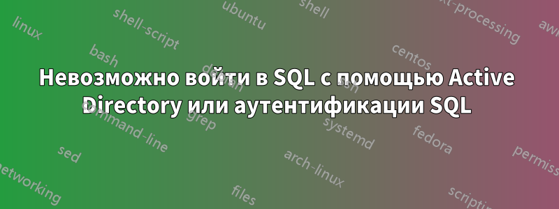 Невозможно войти в SQL с помощью Active Directory или аутентификации SQL