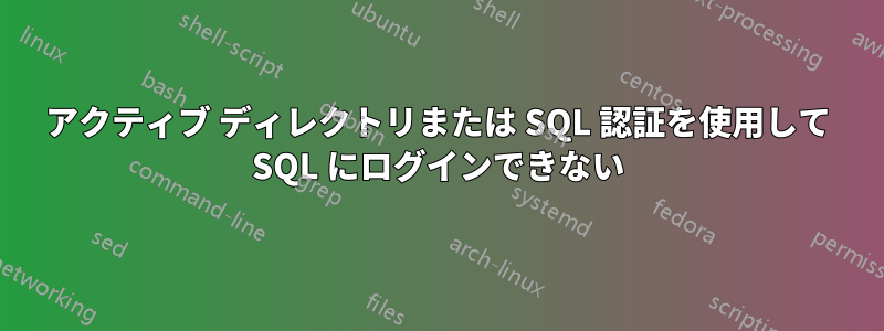 アクティブ ディレクトリまたは SQL 認証を使用して SQL にログインできない