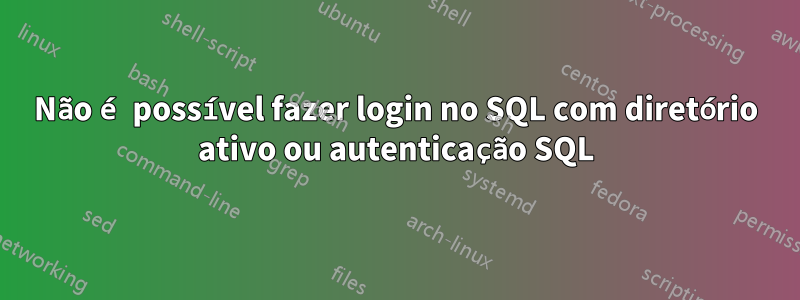 Não é possível fazer login no SQL com diretório ativo ou autenticação SQL