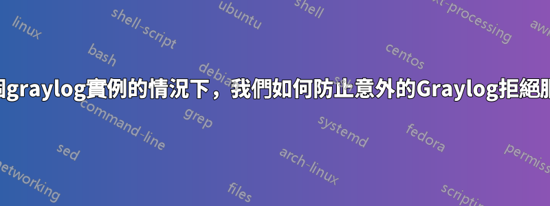 在沒有多個graylog實例的情況下，我們如何防止意外的Graylog拒絕服務問題？