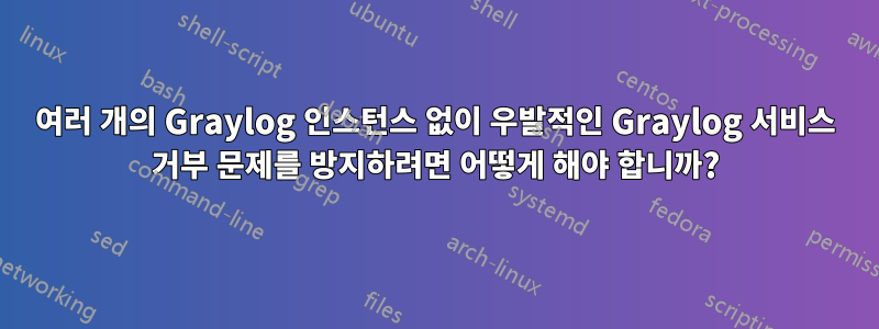 여러 개의 Graylog 인스턴스 없이 우발적인 Graylog 서비스 거부 문제를 방지하려면 어떻게 해야 합니까?