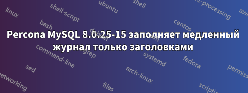 Percona MySQL 8.0.25-15 заполняет медленный журнал только заголовками