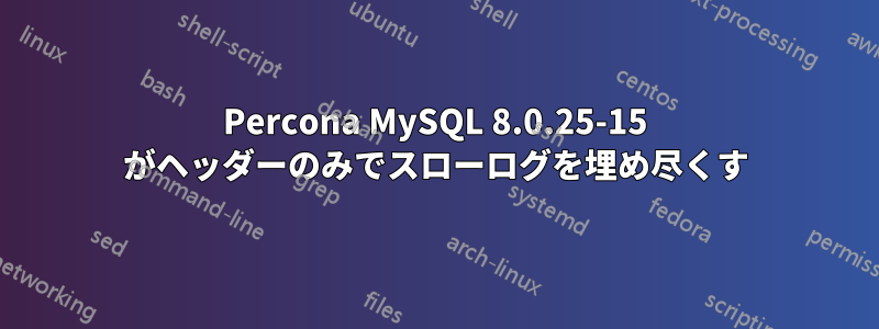 Percona MySQL 8.0.25-15 がヘッダーのみでスローログを埋め尽くす