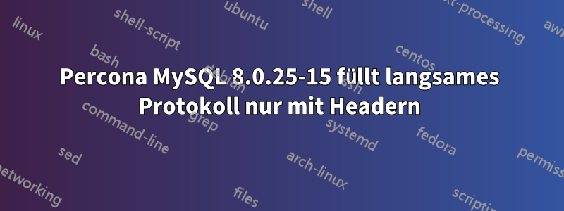 Percona MySQL 8.0.25-15 füllt langsames Protokoll nur mit Headern