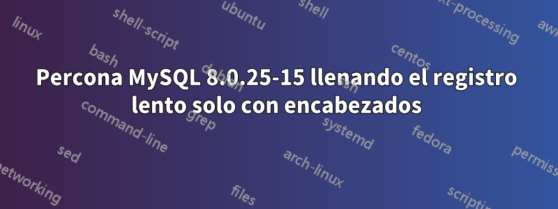 Percona MySQL 8.0.25-15 llenando el registro lento solo con encabezados