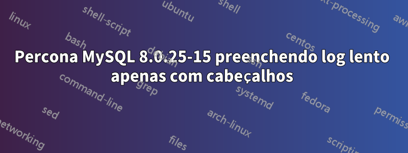 Percona MySQL 8.0.25-15 preenchendo log lento apenas com cabeçalhos