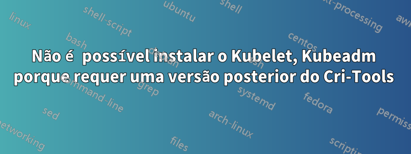 Não é possível instalar o Kubelet, Kubeadm porque requer uma versão posterior do Cri-Tools