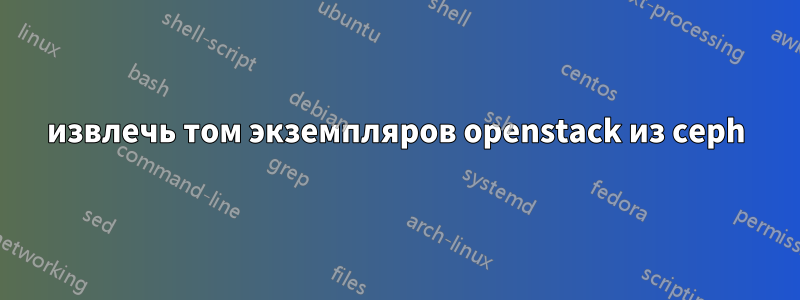 извлечь том экземпляров openstack из ceph