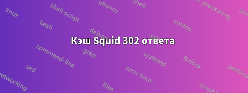 Кэш Squid 302 ответа