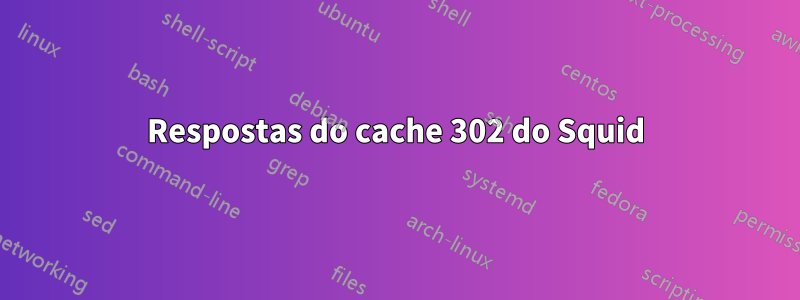 Respostas do cache 302 do Squid