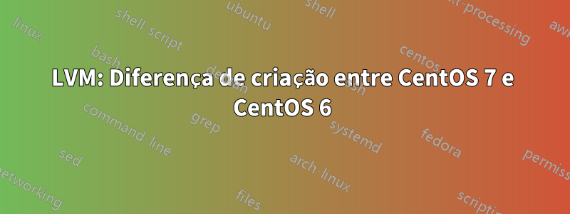 LVM: Diferença de criação entre CentOS 7 e CentOS 6