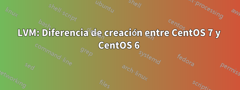 LVM: Diferencia de creación entre CentOS 7 y CentOS 6