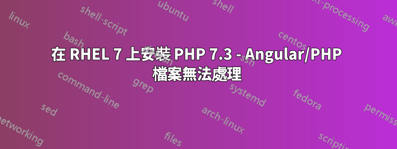 在 RHEL 7 上安裝 PHP 7.3 - Angular/PHP 檔案無法處理