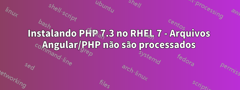 Instalando PHP 7.3 no RHEL 7 - Arquivos Angular/PHP não são processados