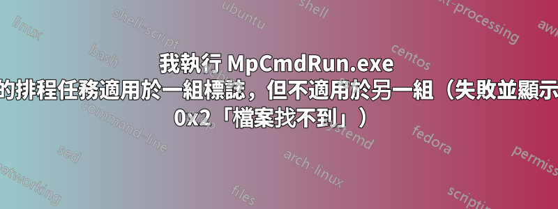 我執行 MpCmdRun.exe 的排程任務適用於一組標誌，但不適用於另一組（失敗並顯示 0x2「檔案找不到」）