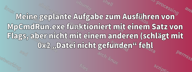 Meine geplante Aufgabe zum Ausführen von MpCmdRun.exe funktioniert mit einem Satz von Flags, aber nicht mit einem anderen (schlägt mit 0x2 „Datei nicht gefunden“ fehl)