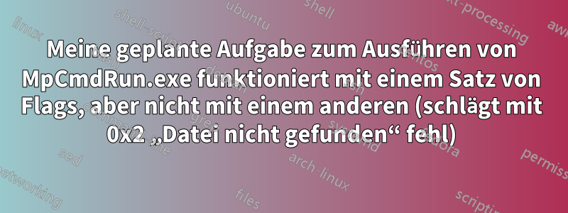 Meine geplante Aufgabe zum Ausführen von MpCmdRun.exe funktioniert mit einem Satz von Flags, aber nicht mit einem anderen (schlägt mit 0x2 „Datei nicht gefunden“ fehl)