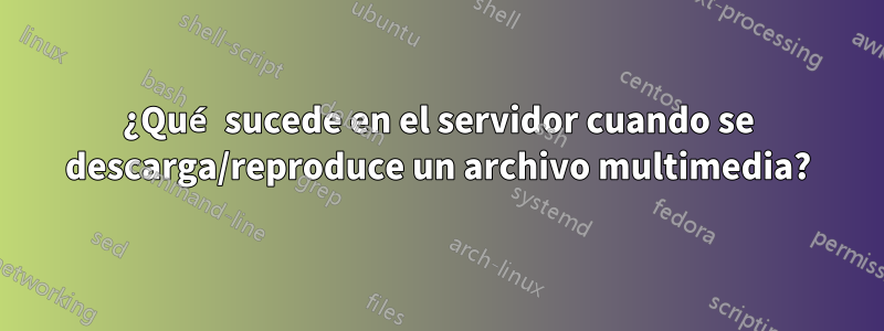 ¿Qué sucede en el servidor cuando se descarga/reproduce un archivo multimedia?