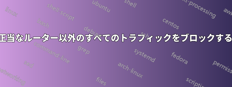 正当なルーター以外のすべてのトラフィックをブロックする