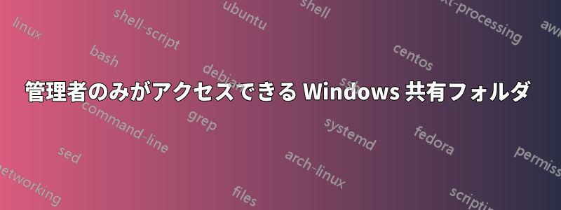 管理者のみがアクセスできる Windows 共有フォルダ