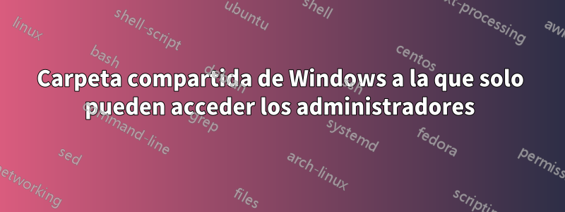 Carpeta compartida de Windows a la que solo pueden acceder los administradores