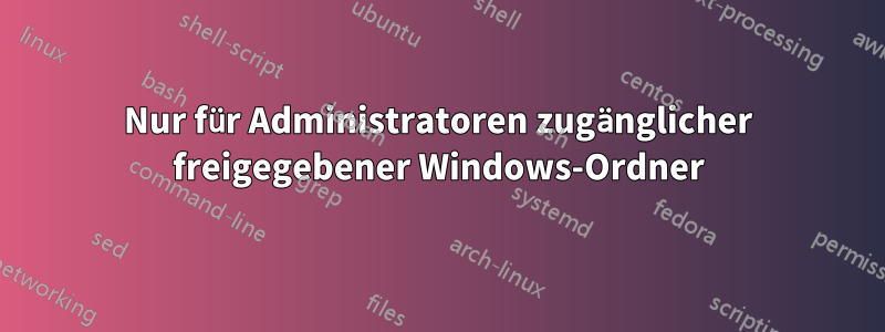 Nur für Administratoren zugänglicher freigegebener Windows-Ordner