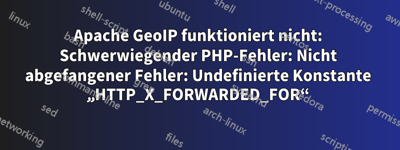 Apache GeoIP funktioniert nicht: Schwerwiegender PHP-Fehler: Nicht abgefangener Fehler: Undefinierte Konstante „HTTP_X_FORWARDED_FOR“