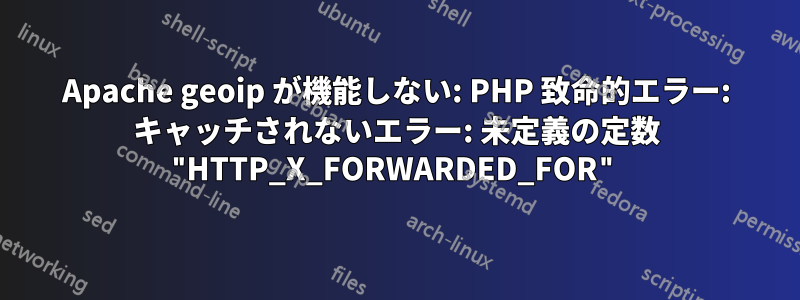 Apache geoip が機能しない: PHP 致命的エラー: キャッチされないエラー: 未定義の定数 "HTTP_X_FORWARDED_FOR"