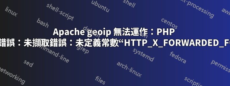 Apache geoip 無法運作：PHP 致命錯誤：未擷取錯誤：未定義常數“HTTP_X_FORWARDED_FOR”