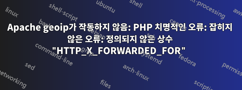 Apache geoip가 작동하지 않음: PHP 치명적인 오류: 잡히지 않은 오류: 정의되지 않은 상수 "HTTP_X_FORWARDED_FOR"