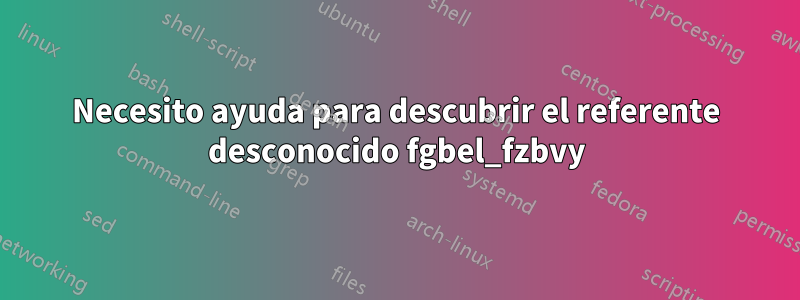 Necesito ayuda para descubrir el referente desconocido fgbel_fzbvy