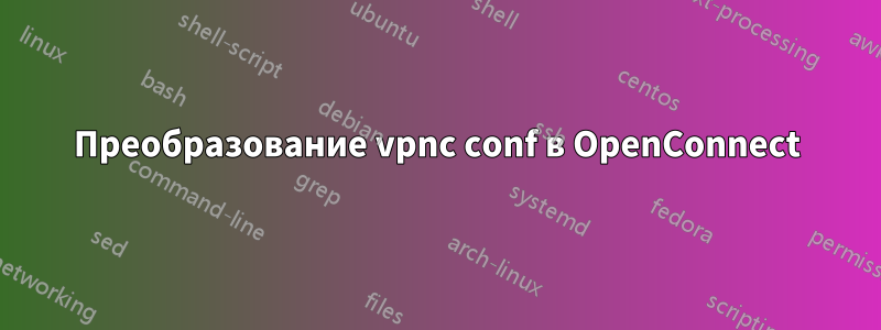 Преобразование vpnc conf в OpenConnect