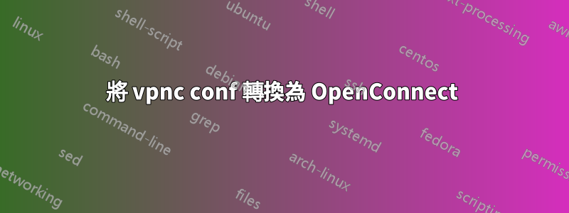 將 vpnc conf 轉換為 OpenConnect