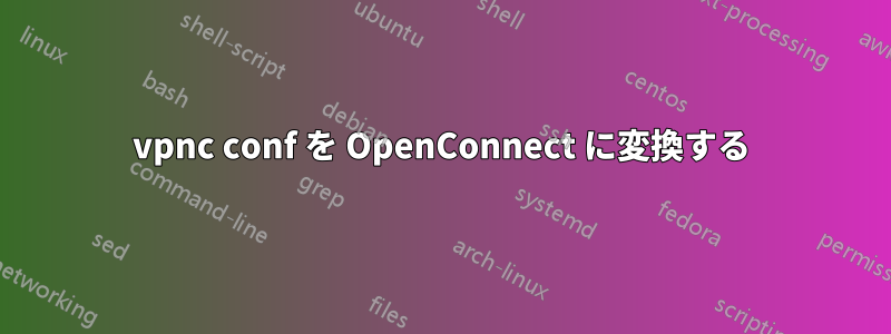 vpnc conf を OpenConnect に変換する