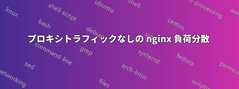 プロキシトラフィックなしの nginx 負荷分散