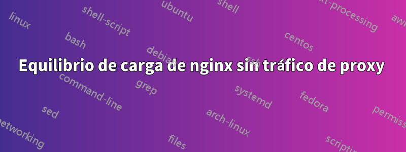 Equilibrio de carga de nginx sin tráfico de proxy