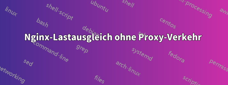 Nginx-Lastausgleich ohne Proxy-Verkehr