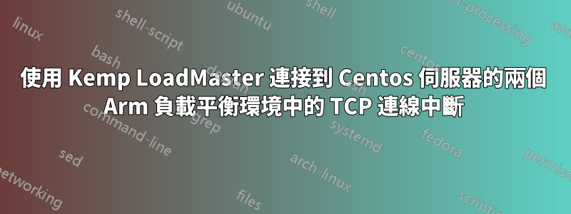 使用 Kemp LoadMaster 連接到 Centos 伺服器的兩個 Arm 負載平衡環境中的 TCP 連線中斷